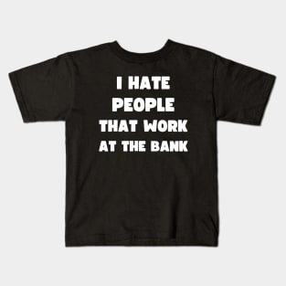 I HATE PEOPLE THAT WORK AT THE BANK Kids T-Shirt
